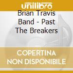 Brian Travis Band - Past The Breakers cd musicale di Brian Band Travis
