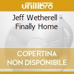 Jeff Wetherell - Finally Home cd musicale di Jeff Wetherell