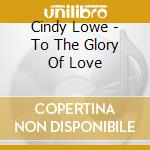 Cindy Lowe - To The Glory Of Love cd