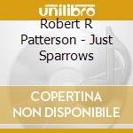 Robert R Patterson - Just Sparrows cd musicale di Robert R Patterson