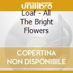 Loaf - All The Bright Flowers cd