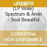 (LP Vinile) Spectrum & Amiri - Soul Beautiful lp vinile di Spectrum & Amiri