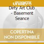 Dirty Art Club - Basement Seance cd musicale di Dirty Art Club
