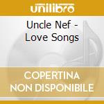 Uncle Nef - Love Songs cd musicale di Uncle Nef