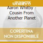 Aaron Whitby - Cousin From Another Planet cd