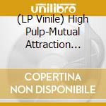 (LP Vinile) High Pulp-Mutual Attraction Vol. 3 -Rsd Bf 2021 vinile