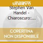 Stephen Van Handel - Chiaroscuro: Extremes Of Light & Dark cd