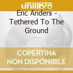 Eric Anders - Tethered To The Ground cd