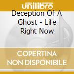 Deception Of A Ghost - Life Right Now cd musicale di Deception Of A Ghost