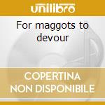 For maggots to devour cd