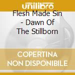 Flesh Made Sin - Dawn Of The Stillborn cd
