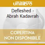 Defleshed - Abrah Kadavrah cd musicale di DEFLESHED
