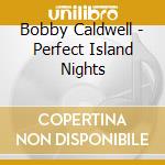 Bobby Caldwell - Perfect Island Nights cd musicale di Bobby Caldwell