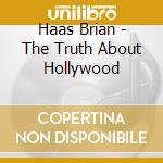 Haas Brian - The Truth About Hollywood cd musicale di Haas Brian