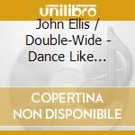 John Ellis / Double-Wide - Dance Like There's No Tomorrow