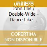 John Ellis / Double-Wide - Dance Like There's No Tomorrow cd
