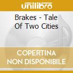 Brakes - Tale Of Two Cities cd musicale di Brakes The