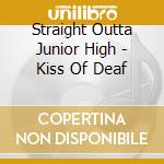 Straight Outta Junior High - Kiss Of Deaf cd