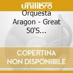 Orquesta Aragon - Great 50'S Recordings cd musicale di Orquesta Aragon