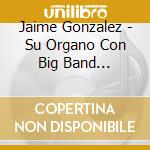 Jaime Gonzalez - Su Organo Con Big Band Interpreta Musica (2 Cd) cd