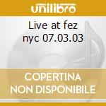 Live at fez nyc 07.03.03 cd musicale di Rodriguez Jay