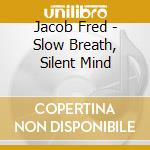 Jacob Fred - Slow Breath, Silent Mind cd
