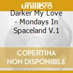 Darker My Love - Mondays In Spaceland V.1 cd musicale di Darker My Love