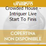 Crowded House - Intriguer Live Start To Finis cd musicale di Crowded House