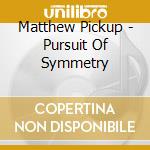 Matthew Pickup - Pursuit Of Symmetry cd