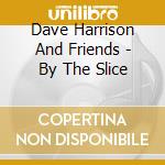 Dave Harrison And Friends - By The Slice cd
