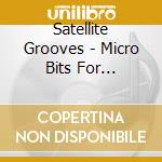 Satellite Grooves - Micro Bits For Everyday Living cd musicale di Satellite Grooves