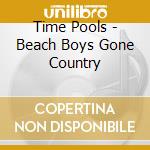 Time Pools - Beach Boys Gone Country cd musicale di Time Pools