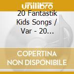 20 Fantastik Kids Songs / Var - 20 Fantastik Kids Songs / Var cd