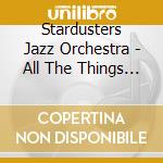 Stardusters Jazz Orchestra - All The Things You Are cd musicale di Stardusters Jazz Orchestra