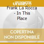 Frank La Rocca - In This Place cd musicale di Frank La Rocca