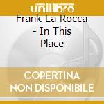 Frank La Rocca - In This Place cd