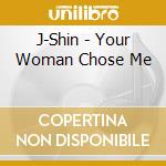J-Shin - Your Woman Chose Me cd