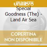 Special Goodness (The) - Land Air Sea cd musicale di Special Goodness