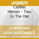 Cadillac Hitmen - Two In The Hat cd musicale di Cadillac Hitmen