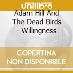Adam Hill And The Dead Birds - Willingness cd