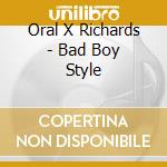 Oral X Richards - Bad Boy Style cd musicale di Oral X Richards