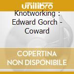 Knotworking : Edward Gorch - Coward cd