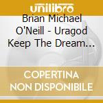 Brian Michael O'Neill - Uragod Keep The Dream Alive cd musicale di Brian Michael O'Neill