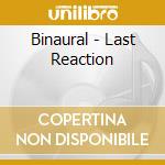 Binaural - Last Reaction cd musicale di Binaural