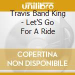 Travis Band King - Let'S Go For A Ride cd