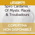 Spiro Cardamis - Of Mystic Places & Troubadours cd