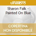 Sharon Falk - Painted On Blue cd musicale di Sharon Falk