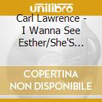 Carl Lawrence - I Wanna See Esther/She'S So Fine cd musicale di Carl Lawrence