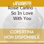 Rosie Carlino - So In Love With You cd musicale di Rosie Carlino