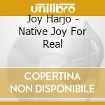 Joy Harjo - Native Joy For Real cd musicale di Joy Harjo